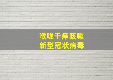 喉咙干痒咳嗽 新型冠状病毒